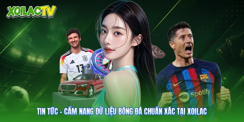 Tin Tức – Cẩm Nang Dữ Liệu Bóng Đá Chuẩn Xác Tại Xoilac