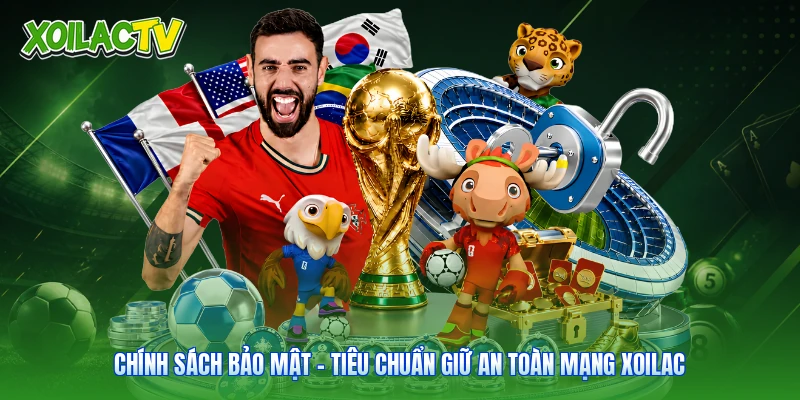Chính Sách Bảo Mật - Tiêu Chuẩn Giữ An Toàn Mạng Xoilac