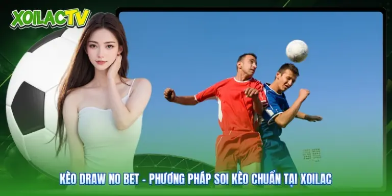 Kèo Draw No Bet - Phương Pháp Soi Kèo Chuẩn Tại Xoilac