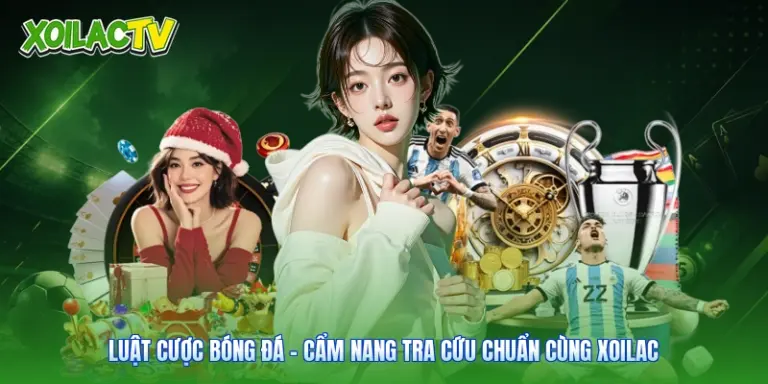 Luật Cược Bóng Đá - Cẩm Nang Tra Cứu Chuẩn Cùng Xoilac